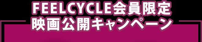 FEELCYCLE会員限定 映画公開キャンペーン